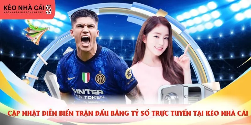 Cập nhật diễn biến trận đấu bằng tỷ số trực tuyến tại kèo nhà cái