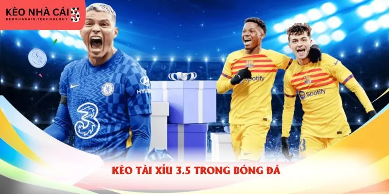 Kèo tài xỉu 3.5 trong bóng đá